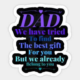 Dad we have tride to find the best gift for you but we already belong to you, father day, best dad Sticker